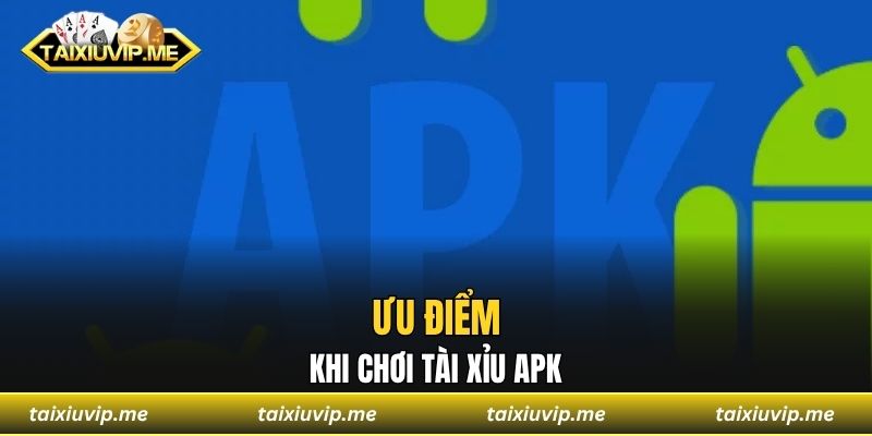 Tải tài xỉu APK dễ dàng, chơi mượt mọi thiết bị Ưu điểm khi chơi tài xỉu APK