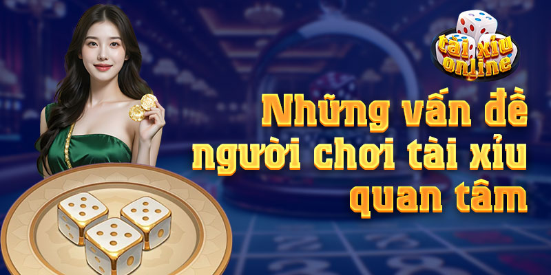 Tài Xỉu Online Những vấn đề người chơi tài xỉu online quan tâm nhiều nhất